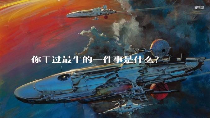 你干过最牛的一件事是什么？
