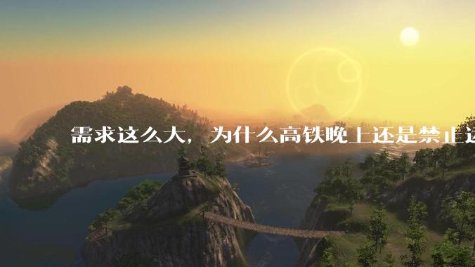 需求这么大，为什么高铁晚上还是禁止运行?