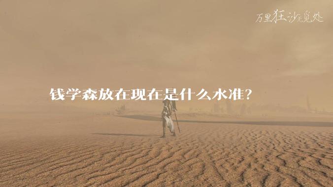 钱学森放在现在是什么水准？