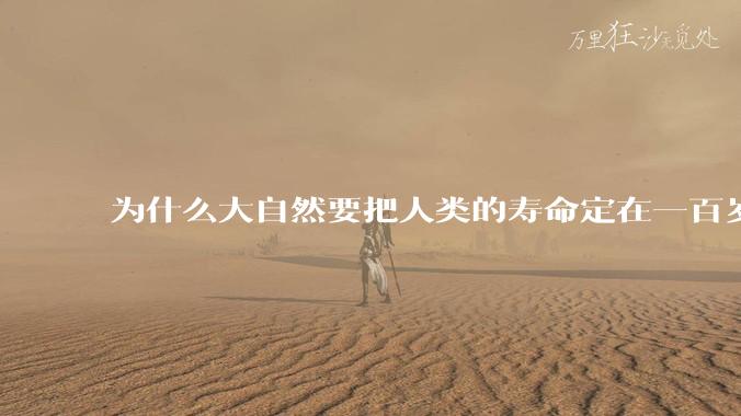 为什么大自然要把人类的寿命定在一百岁左右？