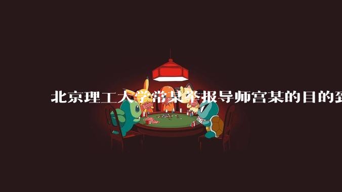 北京理工大学常某举报导师宫某的目的到底是什么？