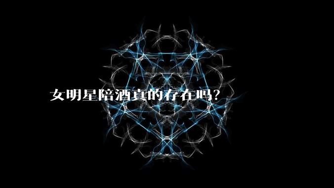女明星陪酒真的存在吗？