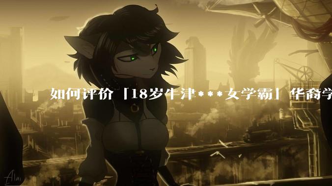 如何评价「18岁牛津***女学霸」华裔学生 Cecilia Zhao ？